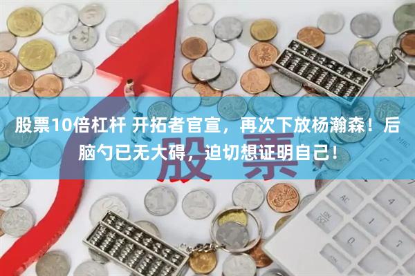 股票10倍杠杆 开拓者官宣，再次下放杨瀚森！后脑勺已无大碍，迫切想证明自己！