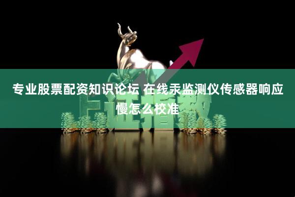 专业股票配资知识论坛 在线汞监测仪传感器响应慢怎么校准