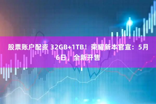 股票账户配资 32GB+1TB！荣耀新本官宣：5月6日，全新开售