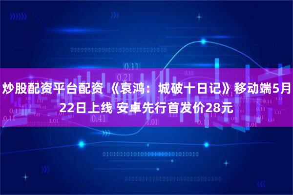 炒股配资平台配资 《哀鸿：城破十日记》移动端5月22日上线 安卓先行首发价28元