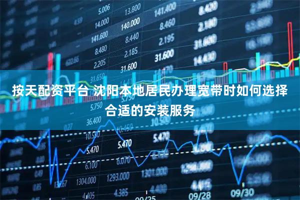 按天配资平台 沈阳本地居民办理宽带时如何选择合适的安装服务