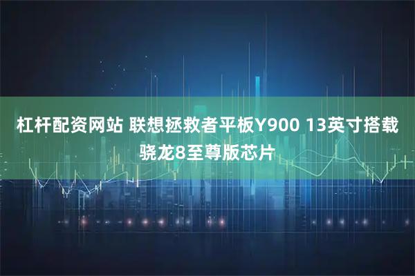 杠杆配资网站 联想拯救者平板Y900 13英寸搭载骁龙8至尊版芯片