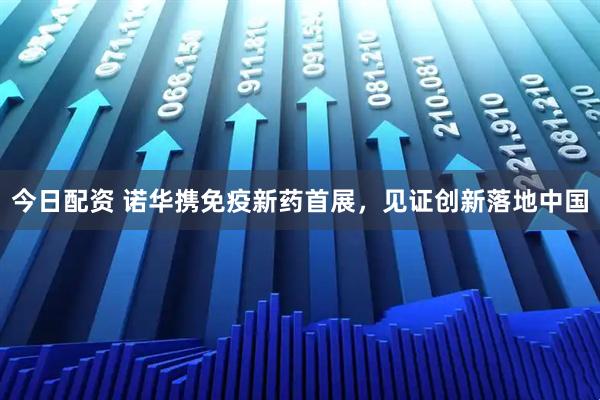 今日配资 诺华携免疫新药首展，见证创新落地中国